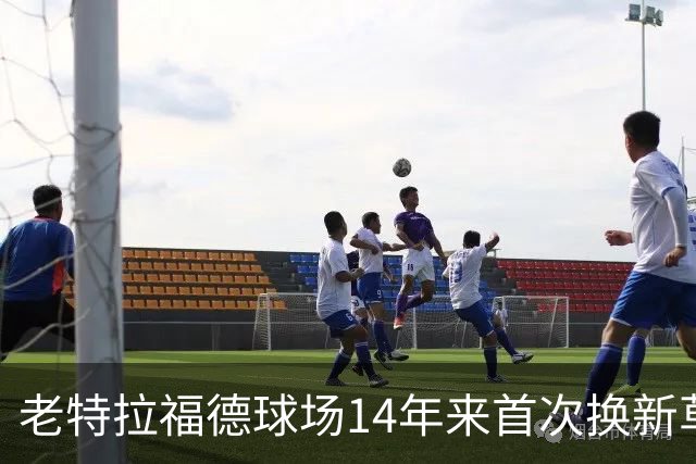 老特拉福德球场14年来首次换新草坪，完善排水且减少球员受伤风险